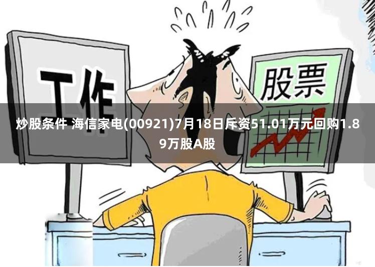 炒股条件 海信家电(00921)7月18日斥资51.01万元回购1.89万股A股