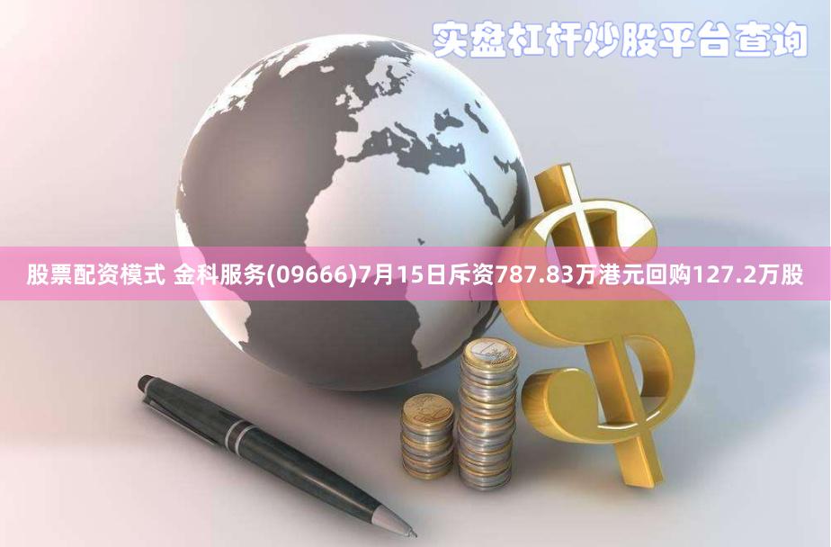 股票配资模式 金科服务(09666)7月15日斥资787.83万港元回购127.2万股