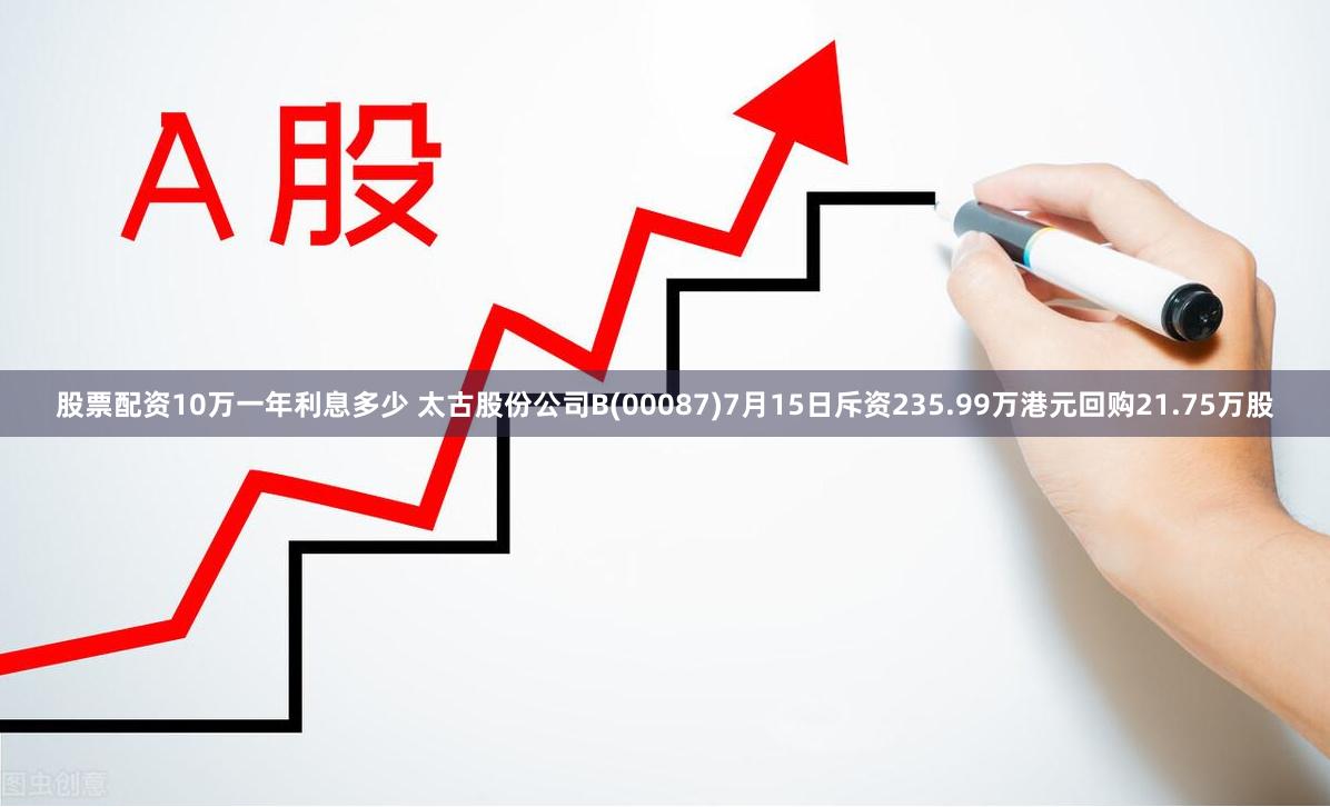 股票配资10万一年利息多少 太古股份公司B(00087)7月15日斥资235.99万港元回购21.75万股