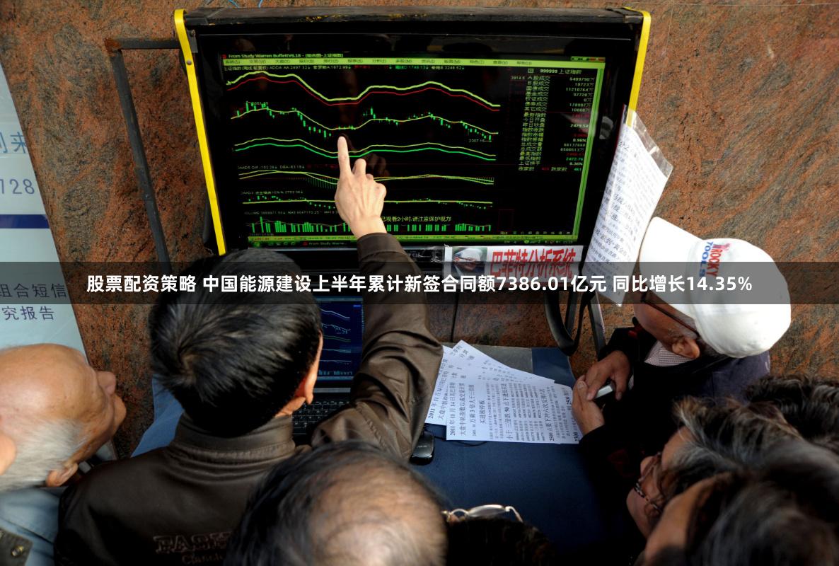 股票配资策略 中国能源建设上半年累计新签合同额7386.01亿元 同比增长14.35%