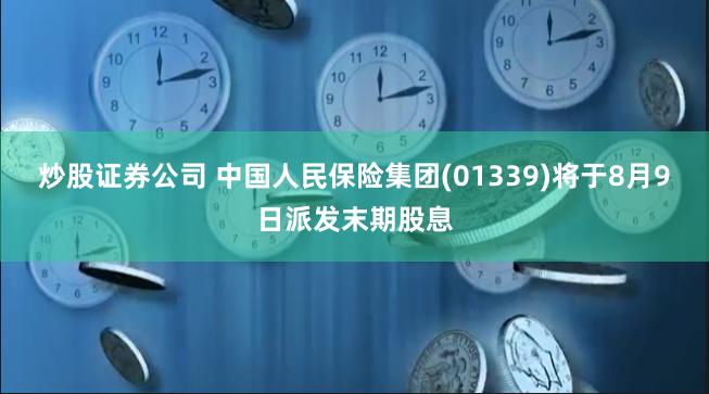 炒股证券公司 中国人民保险集团(01339)将于8月9日派发末期股息