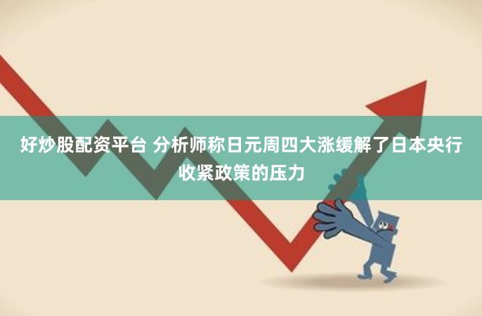 好炒股配资平台 分析师称日元周四大涨缓解了日本央行收紧政策的压力