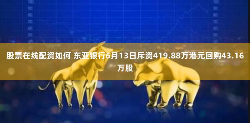 股票在线配资如何 东亚银行6月13日斥资419.88万港元回购43.16万股