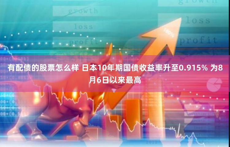 有配债的股票怎么样 日本10年期国债收益率升至0.915% 为8月6日以来最高