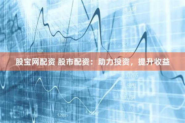 股宝网配资 股市配资：助力投资，提升收益