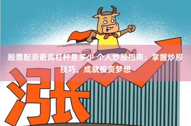 股票配资最高杠杆是多少 个人炒股指南：掌握炒股技巧，成就投资梦想