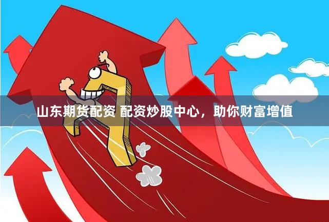 山东期货配资 配资炒股中心，助你财富增值