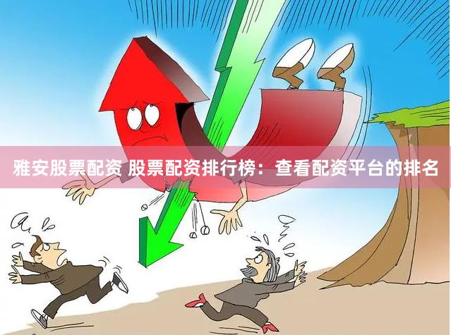 雅安股票配资 股票配资排行榜：查看配资平台的排名