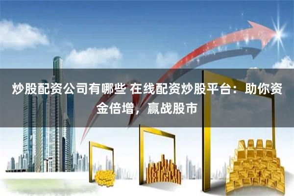 炒股配资公司有哪些 在线配资炒股平台：助你资金倍增，赢战股市