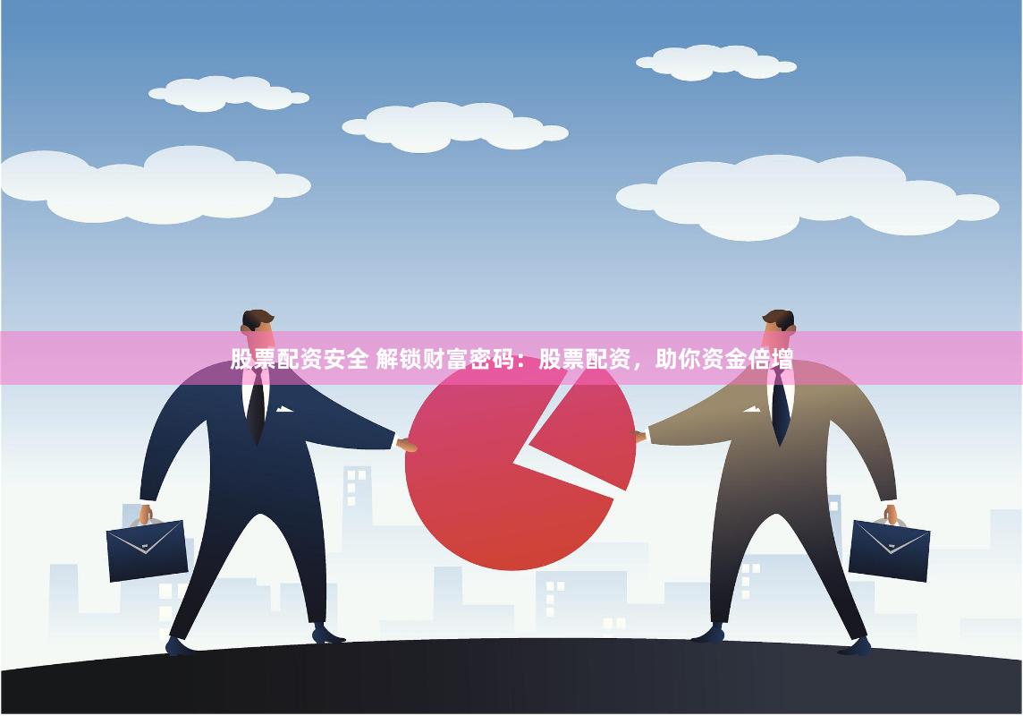 股票配资安全 解锁财富密码：股票配资，助你资金倍增