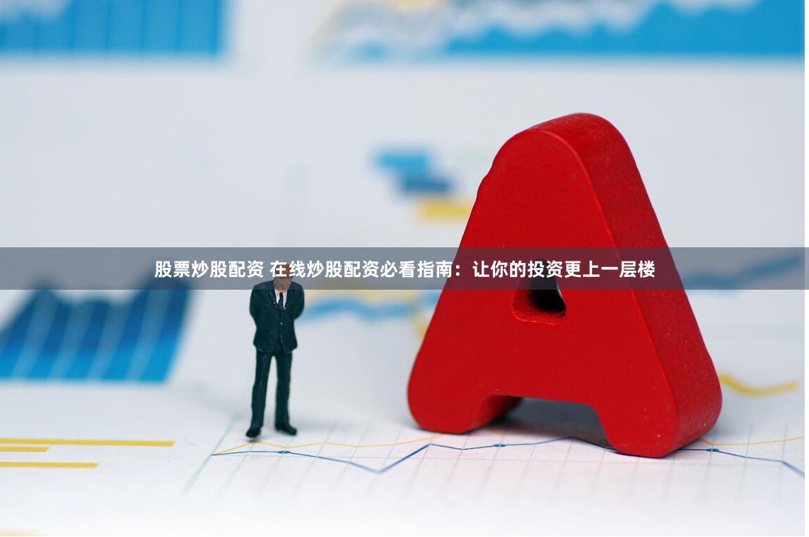 股票炒股配资 在线炒股配资必看指南：让你的投资更上一层楼