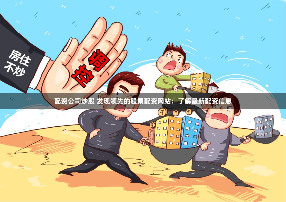 配资公司炒股 发现领先的股票配资网站：了解最新配资信息