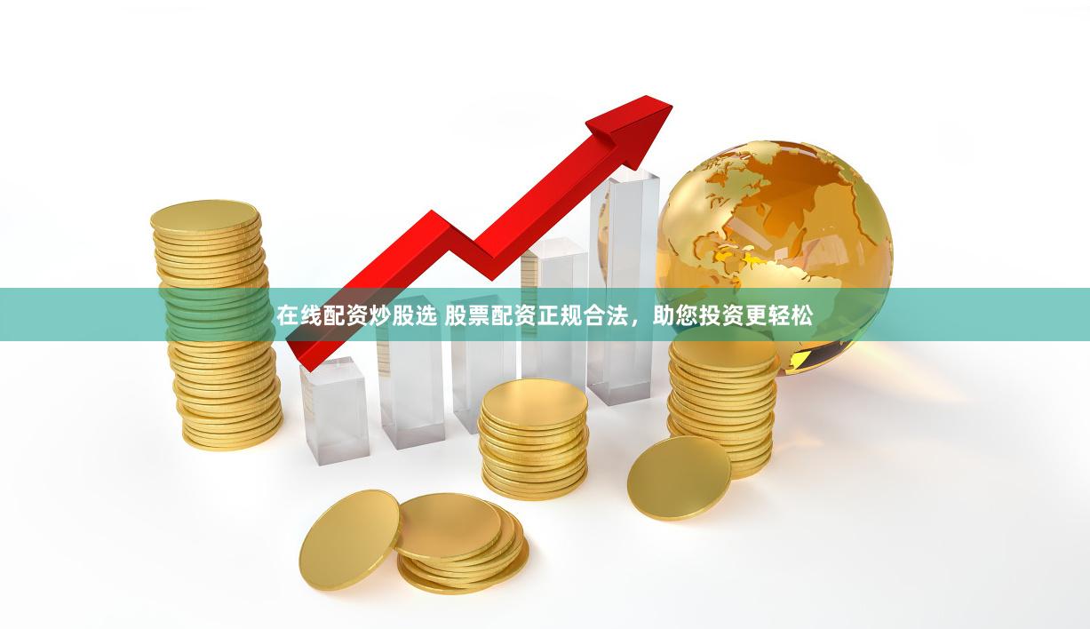 在线配资炒股选 股票配资正规合法，助您投资更轻松