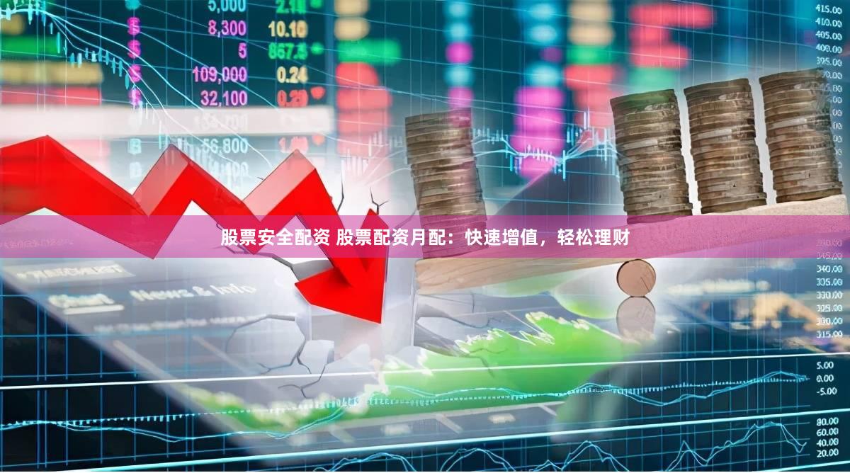 股票安全配资 股票配资月配：快速增值，轻松理财