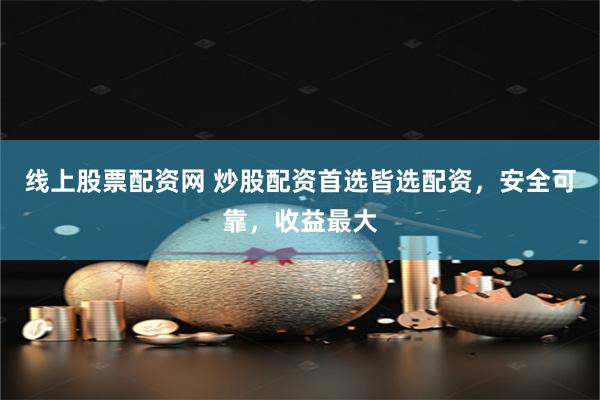 线上股票配资网 炒股配资首选皆选配资，安全可靠，收益最大