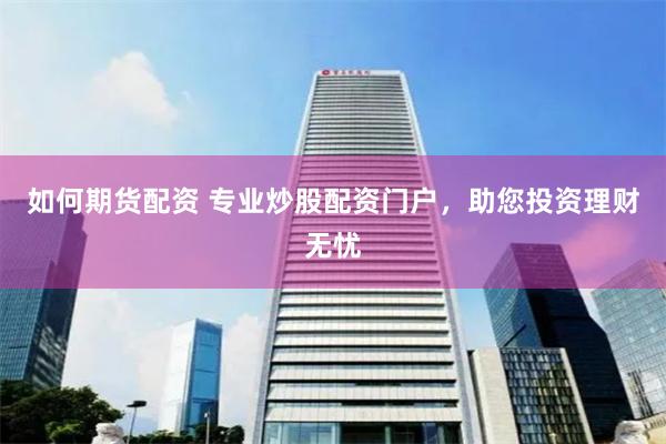 如何期货配资 专业炒股配资门户，助您投资理财无忧