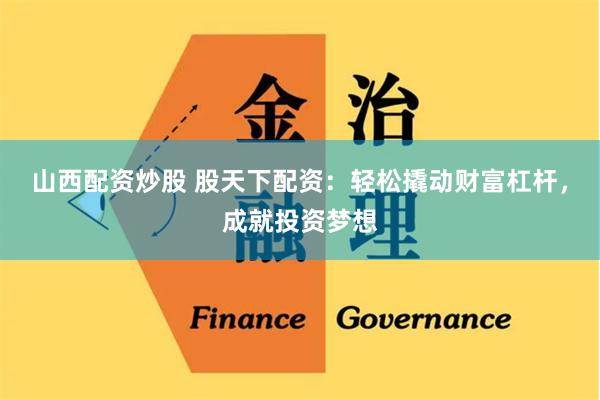 山西配资炒股 股天下配资：轻松撬动财富杠杆，成就投资梦想