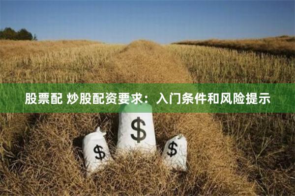 股票配 炒股配资要求：入门条件和风险提示