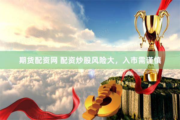 期货配资网 配资炒股风险大，入市需谨慎