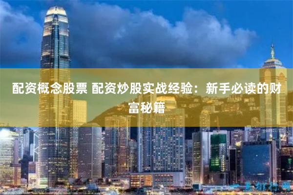 配资概念股票 配资炒股实战经验：新手必读的财富秘籍