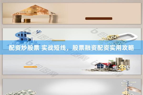 配资炒股票 实战短线，股票融资配资实用攻略